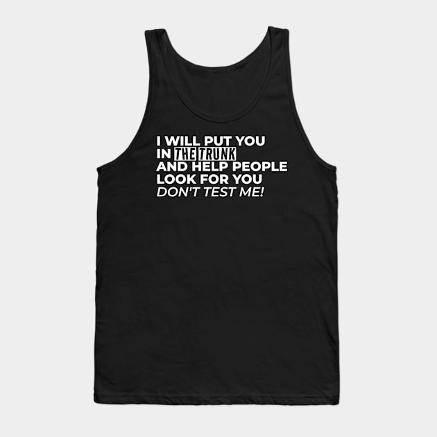 I Will Put You In The Trunk And Help People Look For You Don’t Test Me Tank Top by YastiMineka